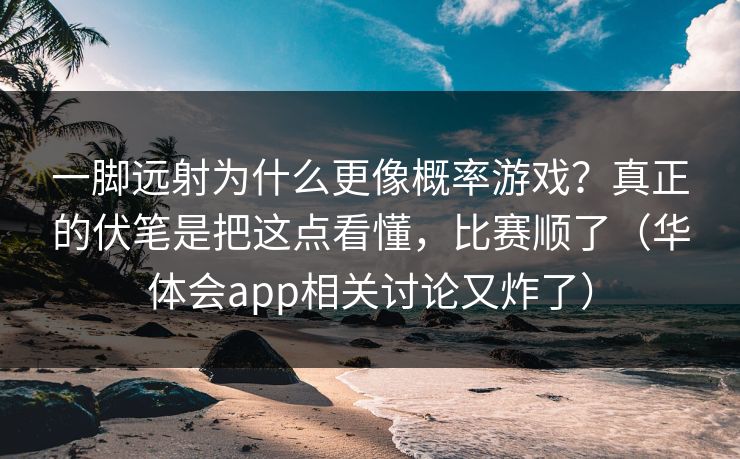 一脚远射为什么更像概率游戏？真正的伏笔是把这点看懂，比赛顺了（华体会app相关讨论又炸了）