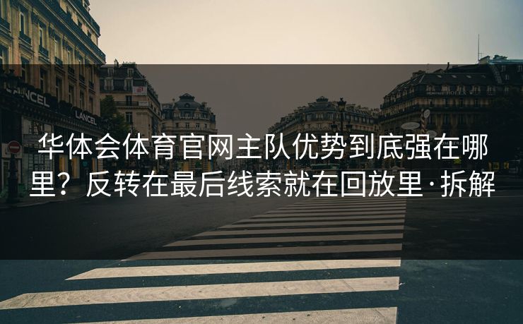 华体会体育官网主队优势到底强在哪里？反转在最后线索就在回放里·拆解