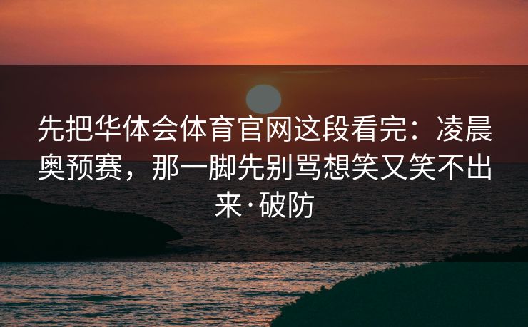 先把华体会体育官网这段看完：凌晨奥预赛，那一脚先别骂想笑又笑不出来·破防