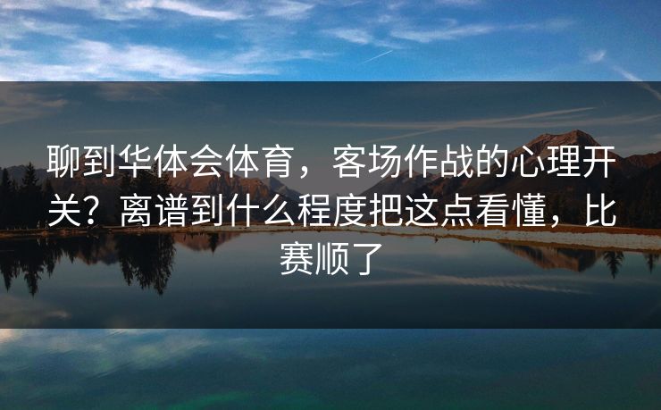 聊到华体会体育，客场作战的心理开关？离谱到什么程度把这点看懂，比赛顺了