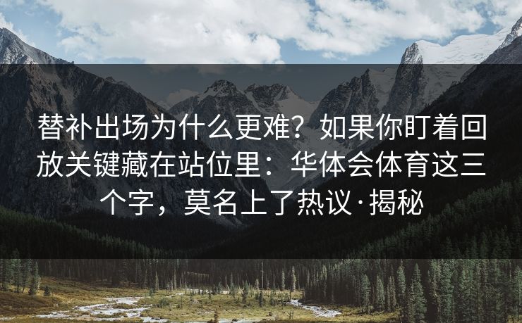 替补出场为什么更难？如果你盯着回放关键藏在站位里：华体会体育这三个字，莫名上了热议·揭秘