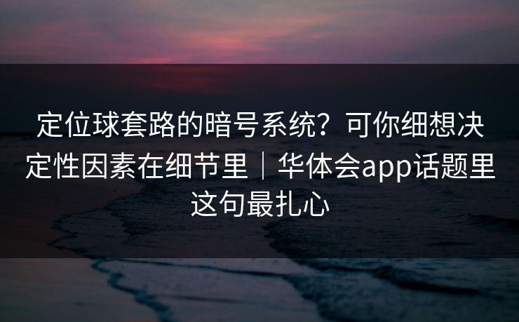 定位球套路的暗号系统？可你细想决定性因素在细节里｜华体会app话题里这句最扎心