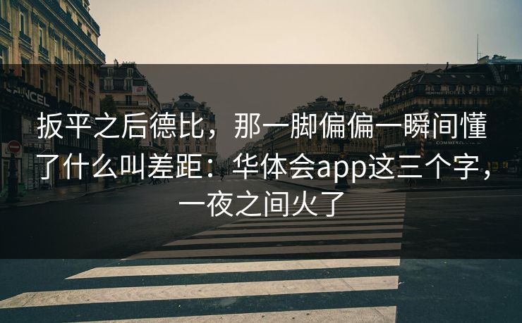 扳平之后德比，那一脚偏偏一瞬间懂了什么叫差距：华体会app这三个字，一夜之间火了