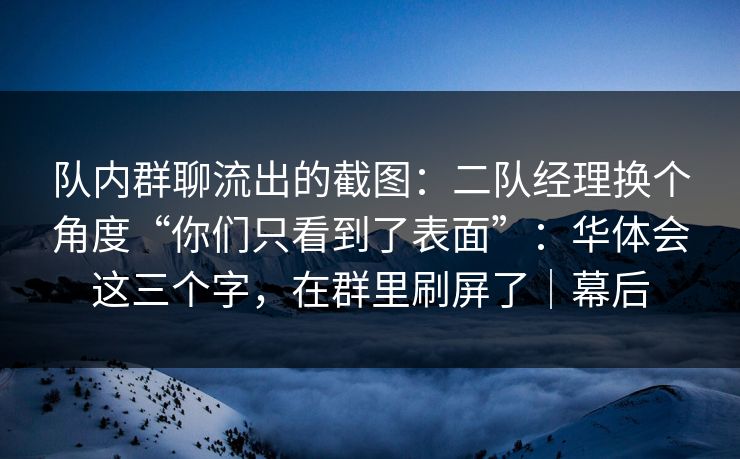 队内群聊流出的截图：二队经理换个角度“你们只看到了表面”：华体会这三个字，在群里刷屏了｜幕后