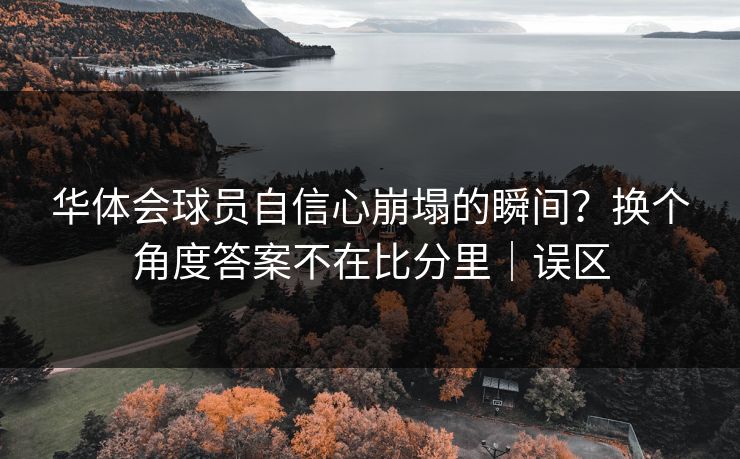 华体会球员自信心崩塌的瞬间？换个角度答案不在比分里｜误区