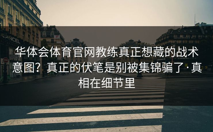 华体会体育官网教练真正想藏的战术意图？真正的伏笔是别被集锦骗了·真相在细节里