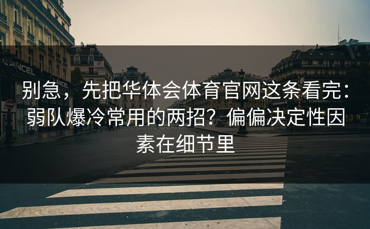 别急，先把华体会体育官网这条看完：弱队爆冷常用的两招？偏偏决定性因素在细节里