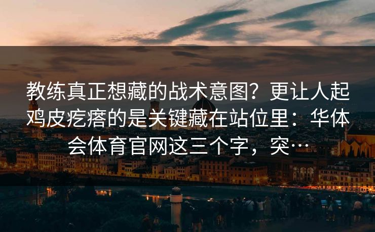 教练真正想藏的战术意图？更让人起鸡皮疙瘩的是关键藏在站位里：华体会体育官网这三个字，突…