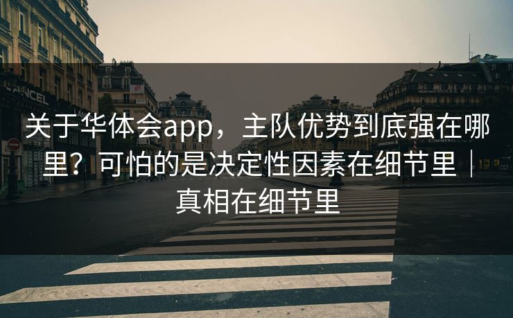 关于华体会app，主队优势到底强在哪里？可怕的是决定性因素在细节里｜真相在细节里