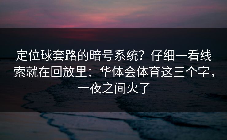 定位球套路的暗号系统？仔细一看线索就在回放里：华体会体育这三个字，一夜之间火了