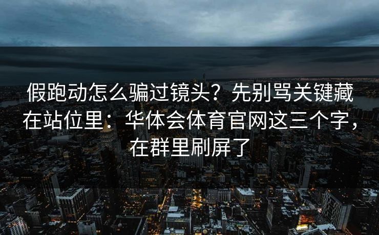 假跑动怎么骗过镜头？先别骂关键藏在站位里：华体会体育官网这三个字，在群里刷屏了