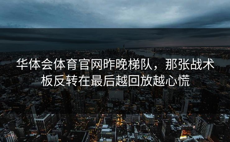 华体会体育官网昨晚梯队，那张战术板反转在最后越回放越心慌