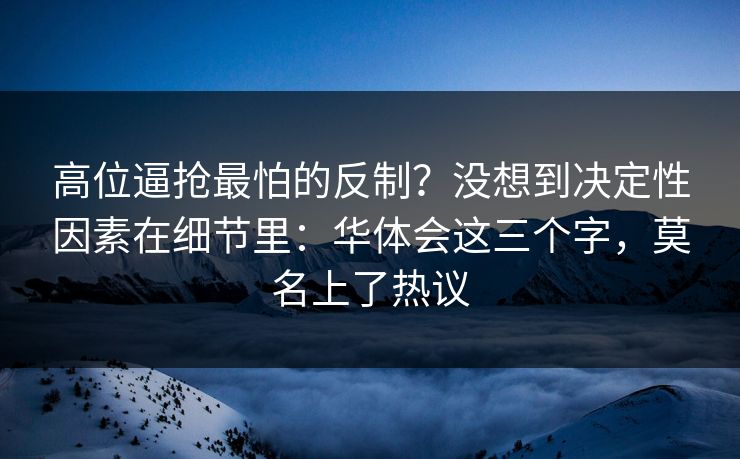 高位逼抢最怕的反制?没想到决定性因素在细节里:华体会这三个字,莫名上了热议 高位逼抢最怕的反制?没想到决定性因素在细节里:华体会这三个字,莫名上了热议