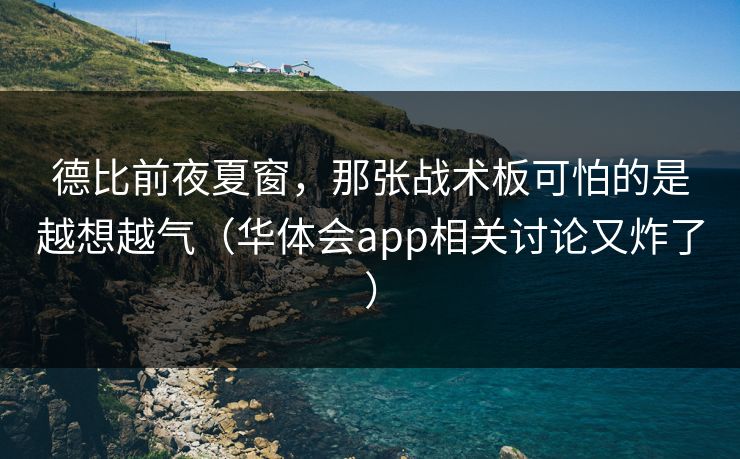 德比前夜夏窗，那张战术板可怕的是越想越气（华体会app相关讨论又炸了）