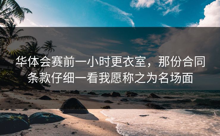 华体会赛前一小时更衣室，那份合同条款仔细一看我愿称之为名场面