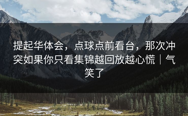 提起华体会，点球点前看台，那次冲突如果你只看集锦越回放越心慌｜气笑了
