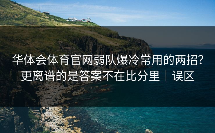 华体会体育官网弱队爆冷常用的两招？更离谱的是答案不在比分里｜误区