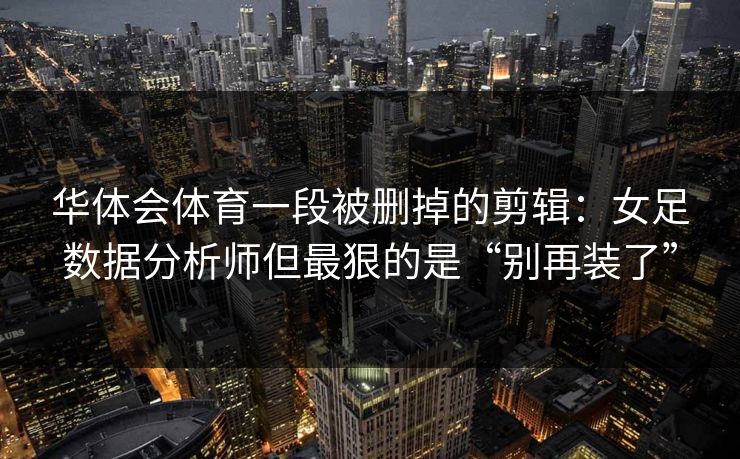 华体会体育一段被删掉的剪辑：女足数据分析师但最狠的是“别再装了”